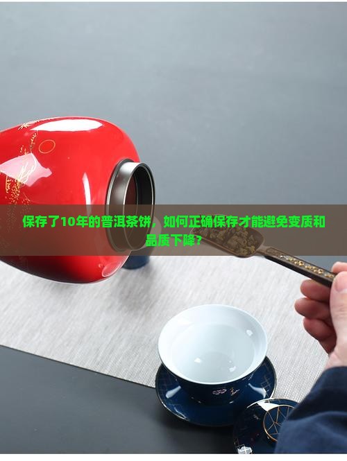 保存了10年的普洱茶饼，如何正确保存才能避免变质和品质下降？