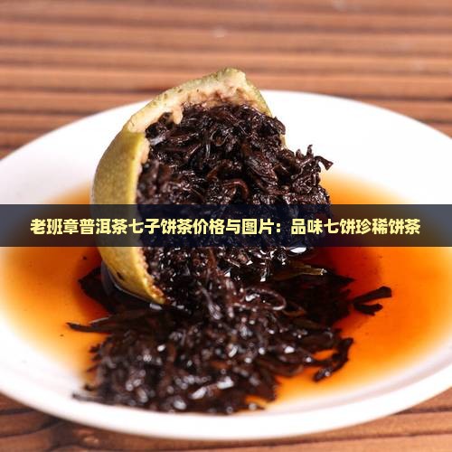 老班章普洱茶七子饼茶价格与图片：品味七饼珍稀饼茶