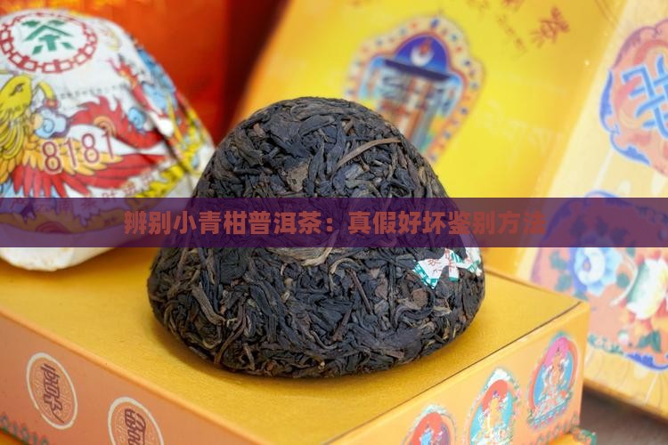 辨别小青柑普洱茶：真假好坏鉴别方法