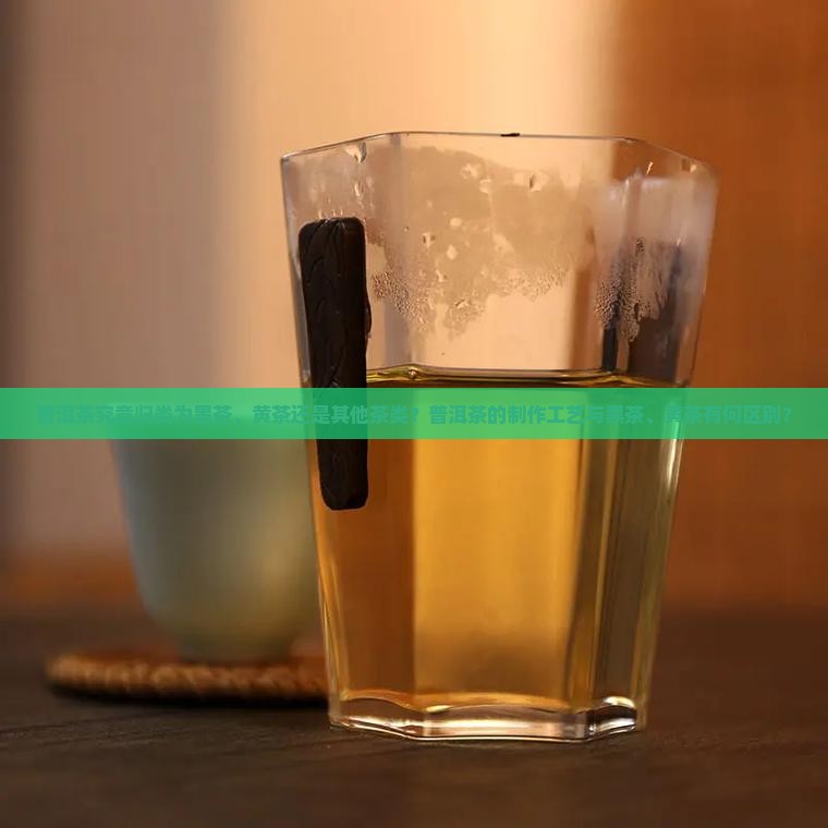 普洱茶究竟归类为黑茶、黄茶还是其他茶类？普洱茶的制作工艺与黑茶、黄茶有何区别？