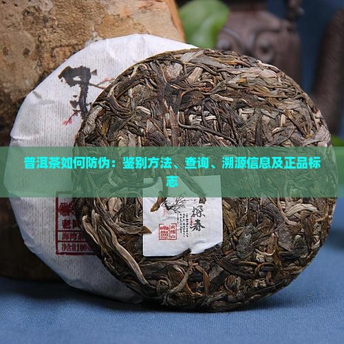 普洱茶如何防伪：鉴别方法、查询、溯源信息及正品标志
