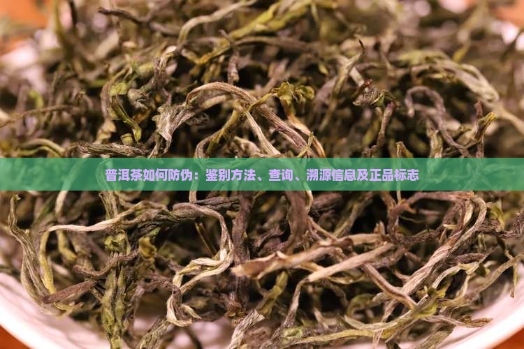 普洱茶如何防伪：鉴别方法、查询、溯源信息及正品标志