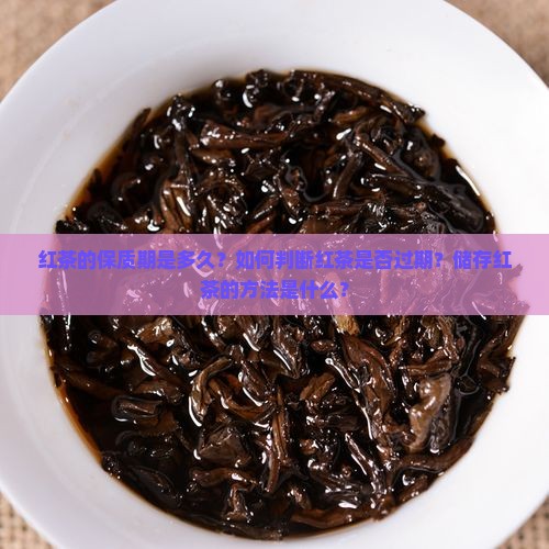 红茶的保质期是多久？如何判断红茶是否过期？储存红茶的方法是什么？