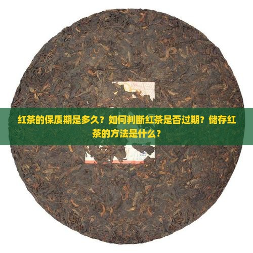 红茶的保质期是多久？如何判断红茶是否过期？储存红茶的方法是什么？