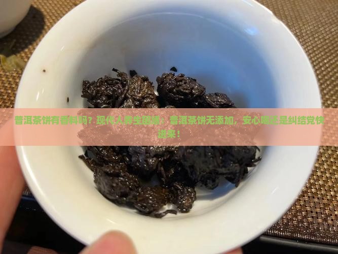 普洱茶饼有香料吗？现代人养生困惑：普洱茶饼无添加，安心喝还是纠结党快进来！