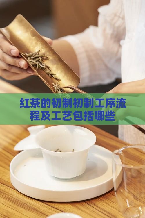 红茶的初制初制工序流程及工艺包括哪些