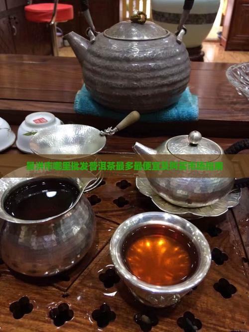 景洪市哪里批发普洱茶最多最便宜及购买市场指南