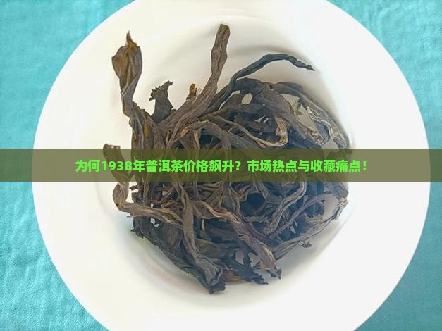 为何1938年普洱茶价格飙升？市场热点与收藏痛点！
