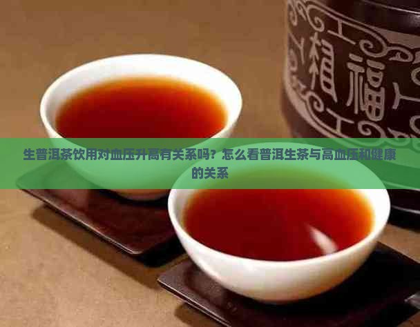 生普洱茶饮用对血压升高有关系吗？怎么看普洱生茶与高血压和健康的关系