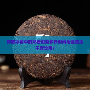 存放冰箱中的熟普洱茶多长时间后会变质不宜饮用？