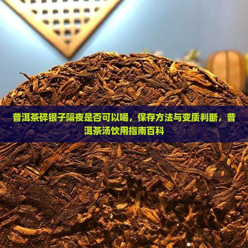 普洱茶碎银子隔夜是否可以喝，保存方法与变质判断，普洱茶汤饮用指南百科