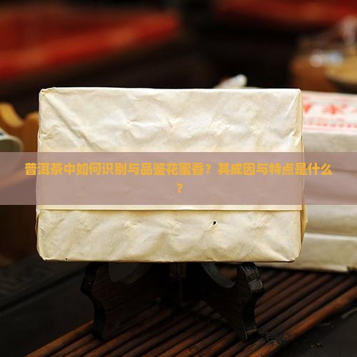普洱茶中如何识别与品鉴花蜜香？其成因与特点是什么？