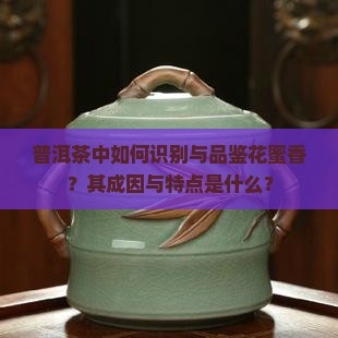 普洱茶中如何识别与品鉴花蜜香？其成因与特点是什么？