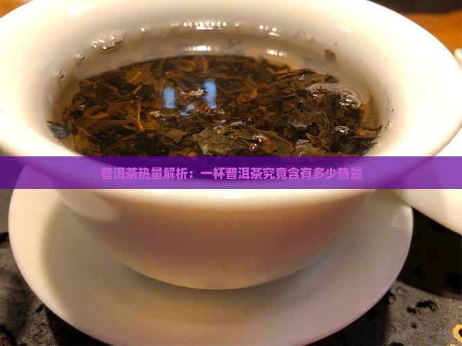 普洱茶热量解析：一杯普洱茶究竟含有多少热量