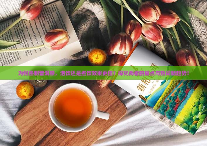为何熟制普洱茶，泡饮还是煮饮效果更佳？探究两者的痛点与热词新趋势！