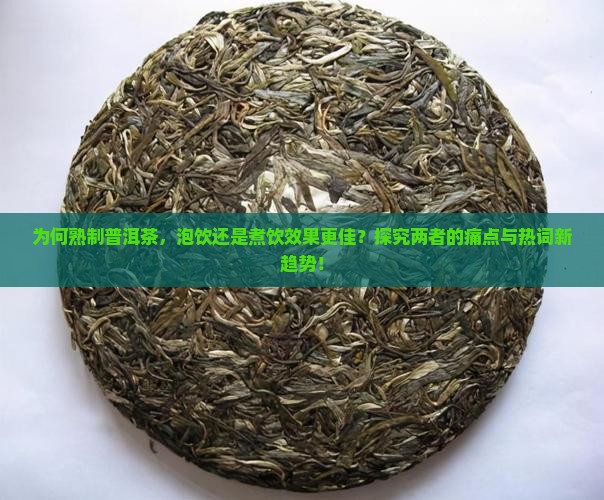 为何熟制普洱茶，泡饮还是煮饮效果更佳？探究两者的痛点与热词新趋势！