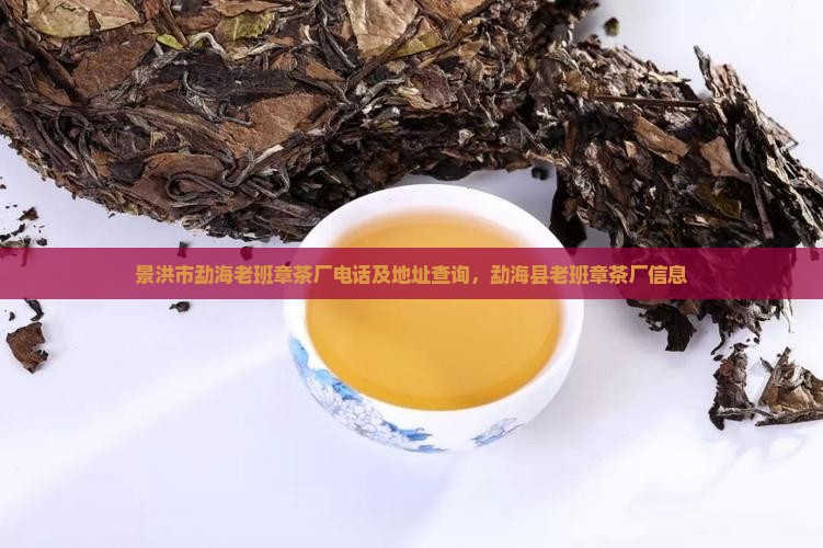 景洪市勐海老班章茶厂电话及地址查询，勐海县老班章茶厂信息