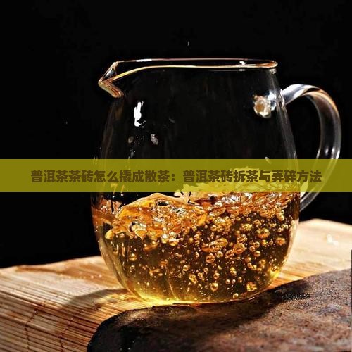 普洱茶茶砖怎么撬成散茶：普洱茶砖拆茶与弄碎方法