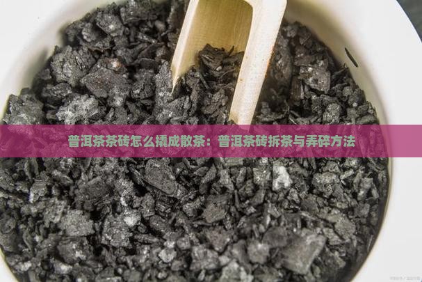 普洱茶茶砖怎么撬成散茶：普洱茶砖拆茶与弄碎方法