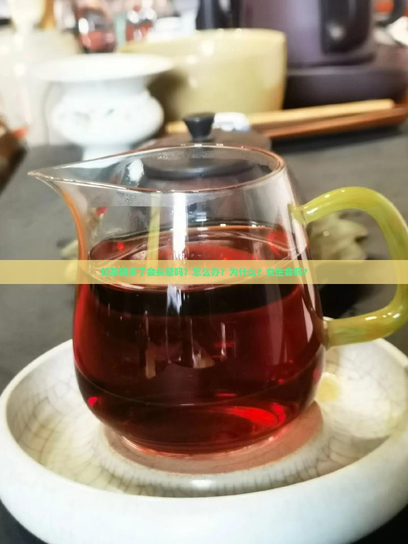 红茶喝多了会头晕吗？怎么办？为什么？女生会吗？