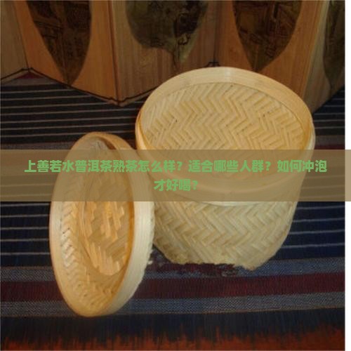 上善若水普洱茶熟茶怎么样？适合哪些人群？如何冲泡才好喝？