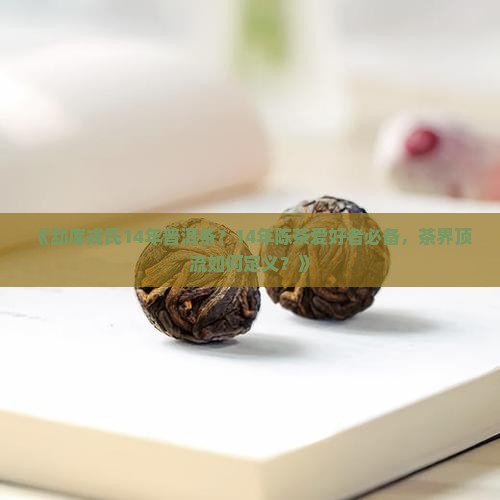 《勐库戎氏14年普洱茶？14年陈茶爱好者必备，茶界顶流如何定义？》