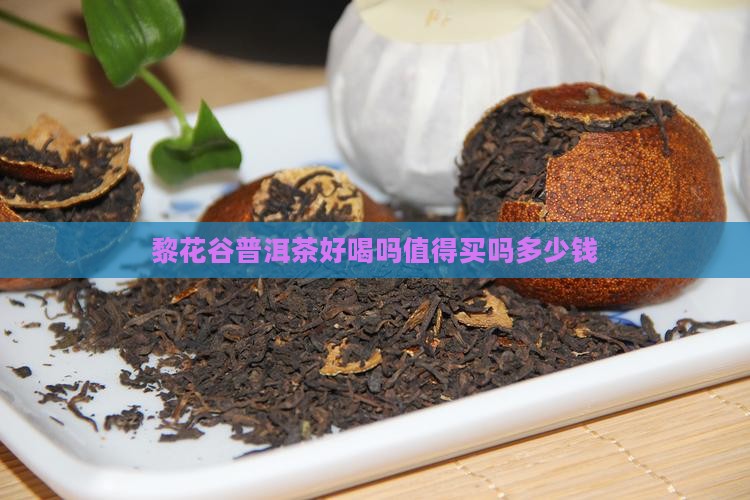 黎花谷普洱茶好喝吗值得买吗多少钱