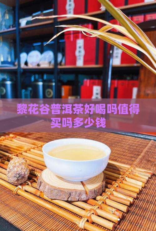 黎花谷普洱茶好喝吗值得买吗多少钱