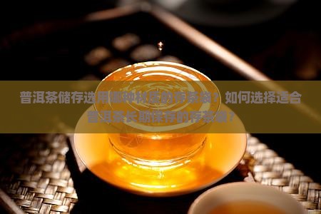 普洱茶储存选用哪种材质的存茶袋？如何选择适合普洱茶长期保存的存茶袋？