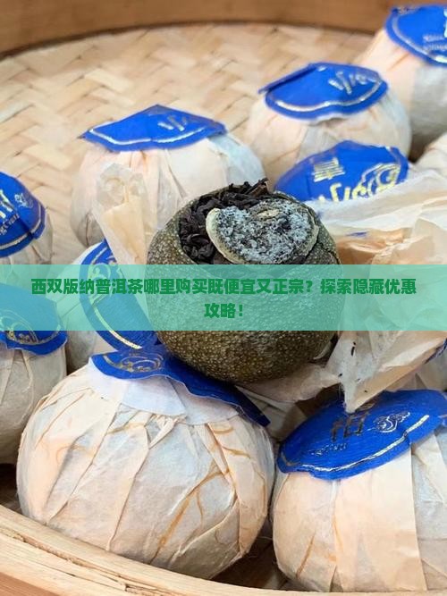 西双版纳普洱茶哪里购买既便宜又正宗？探索隐藏优惠攻略！