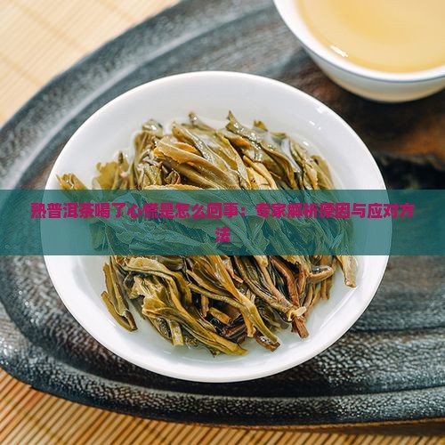 熟普洱茶喝了心慌是怎么回事：专家解析原因与应对方法