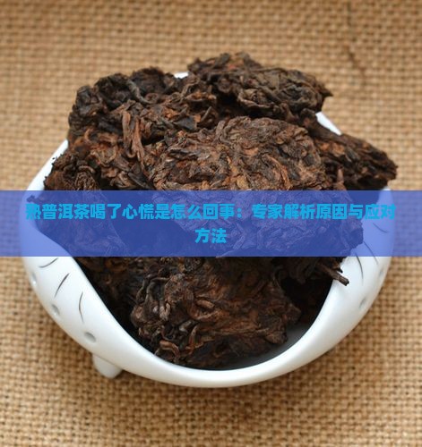 熟普洱茶喝了心慌是怎么回事：专家解析原因与应对方法
