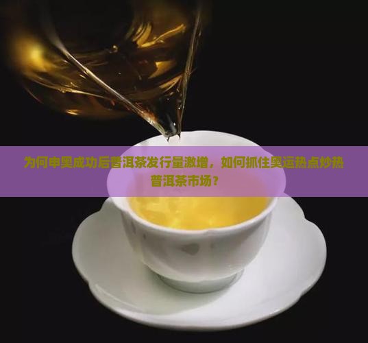 为何申奥成功后普洱茶发行量激增，如何抓住奥运热点炒热普洱茶市场？