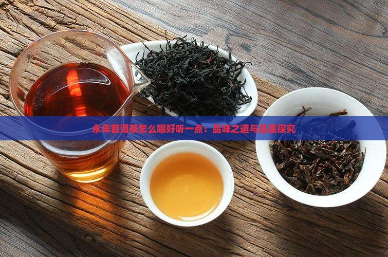 永年普洱茶怎么喝好听一点：品味之道与品质探究