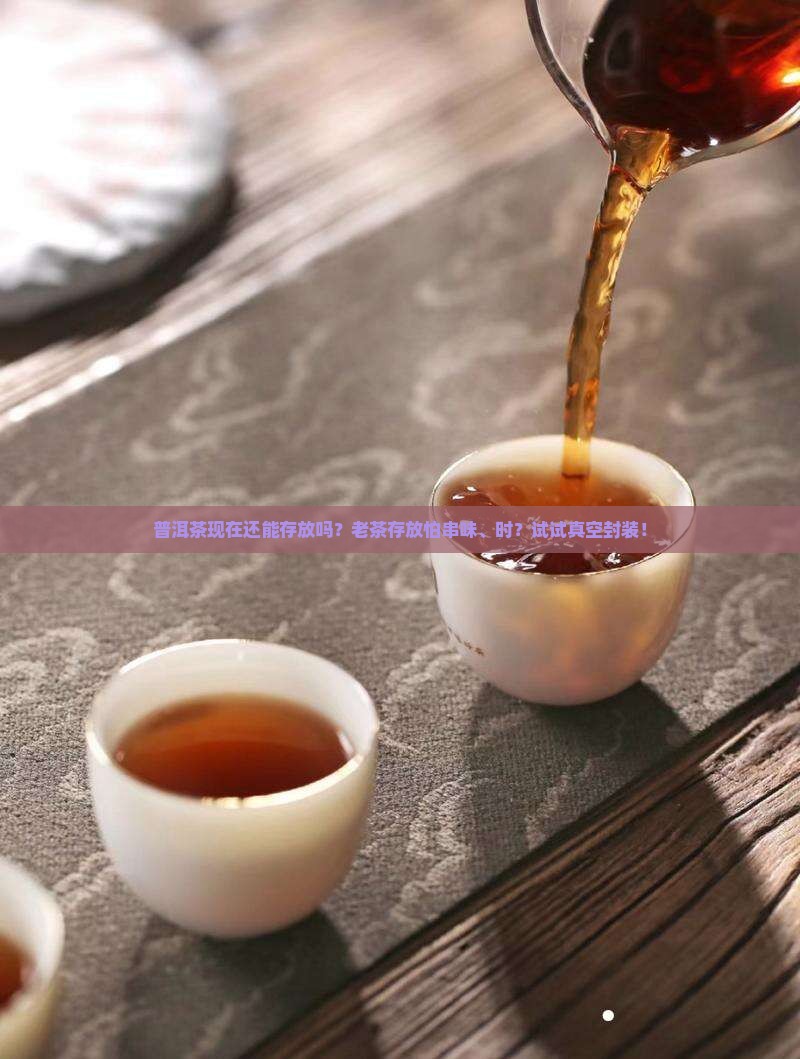 普洱茶现在还能存放吗？老茶存放怕串味、时？试试真空封装！