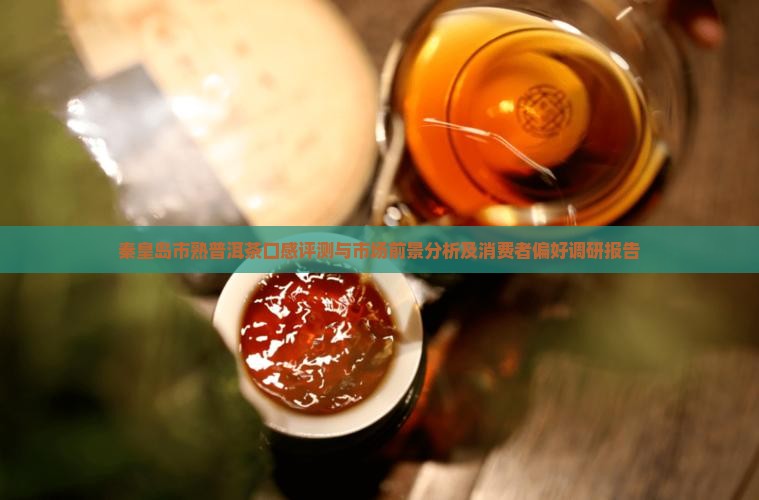 秦皇岛市熟普洱茶口感评测与市场前景分析及消费者偏好调研报告