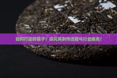 如何打造碎银子？探究其制作流程与行业痛点！