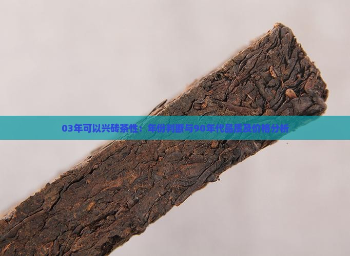 03年可以兴砖茶性：年份判断与90年代品质及价格分析