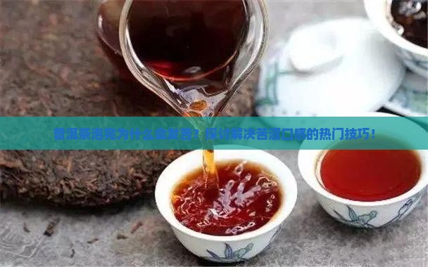 普洱茶泡完为什么会发苦？探讨解决苦涩口感的热门技巧！