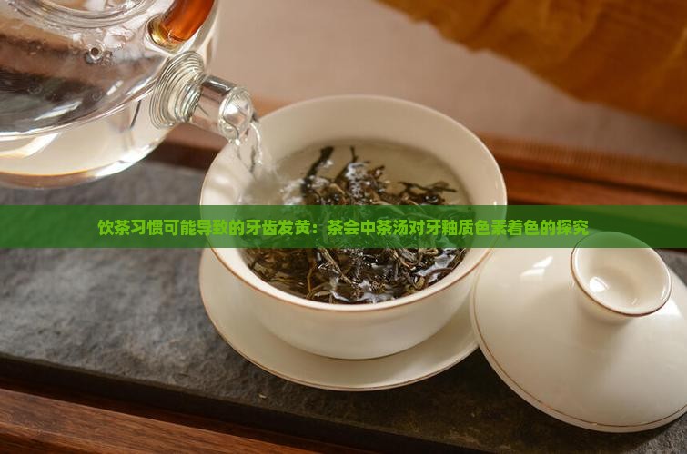饮茶习惯可能导致的牙齿发黄：茶会中茶汤对牙釉质色素着色的探究