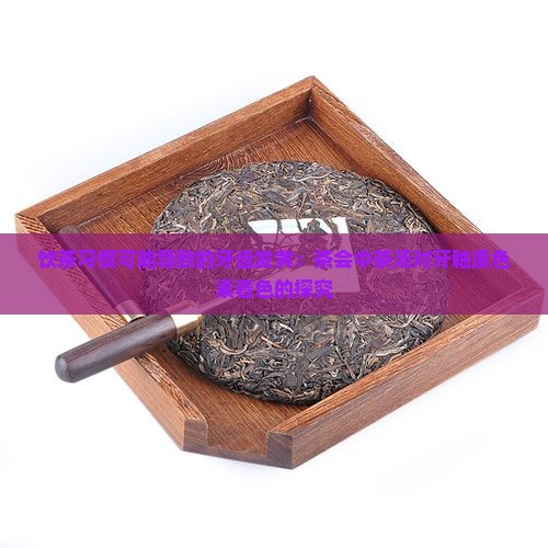 饮茶习惯可能导致的牙齿发黄：茶会中茶汤对牙釉质色素着色的探究