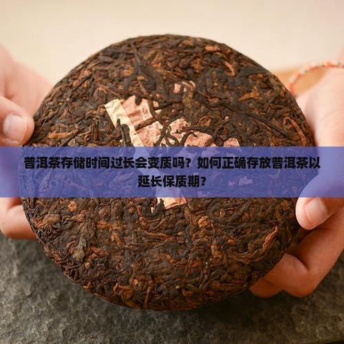 普洱茶存储时间过长会变质吗？如何正确存放普洱茶以延长保质期？