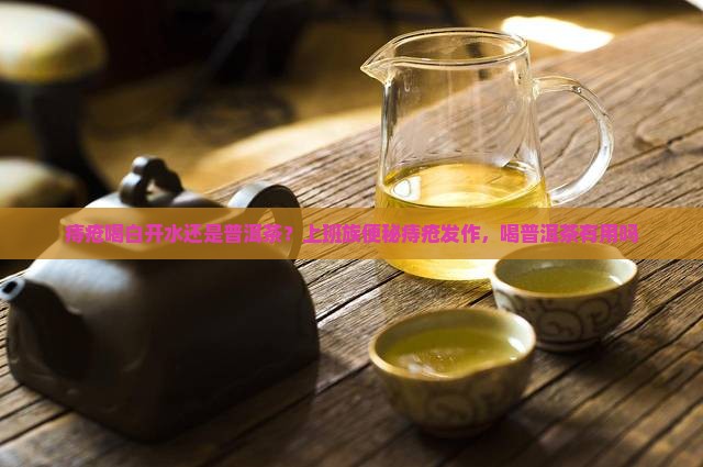 痔疮喝白开水还是普洱茶？上班族便秘痔疮发作，喝普洱茶有用吗