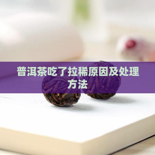 普洱茶吃了拉稀原因及处理方法