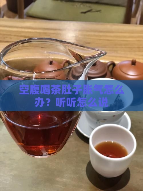 空腹喝茶肚子胀气怎么办?听听怎么说 空腹喝茶肚子胀气怎么办?听听怎么说