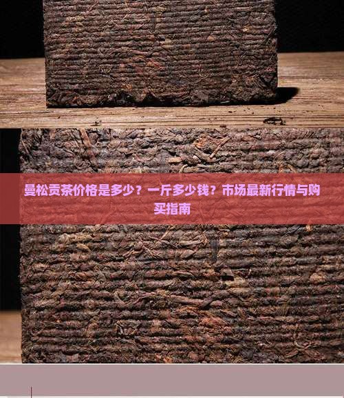 曼松贡茶价格是多少？一斤多少钱？市场最新行情与购买指南