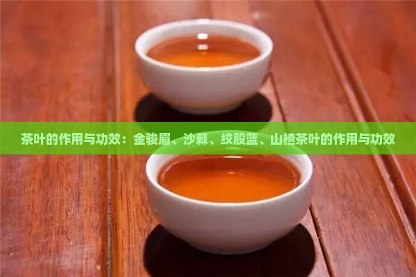 茶叶的作用与功效：金骏眉、沙棘、绞股蓝、山楂茶叶的作用与功效
