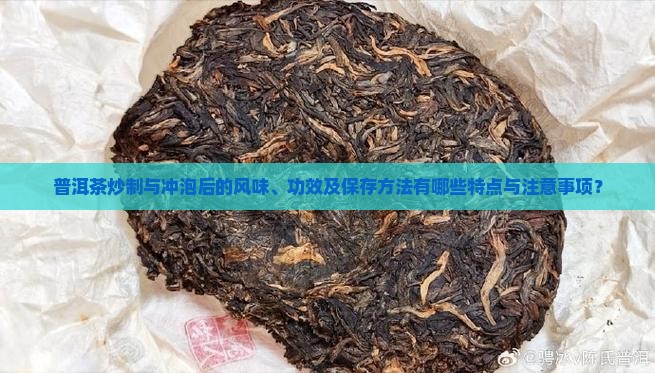 普洱茶炒制与冲泡后的风味、功效及保存方法有哪些特点与注意事项？