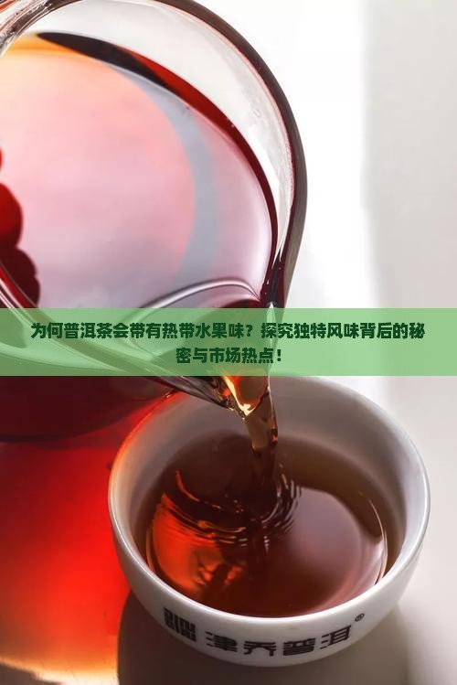 为何普洱茶会带有热带水果味？探究独特风味背后的秘密与市场热点！