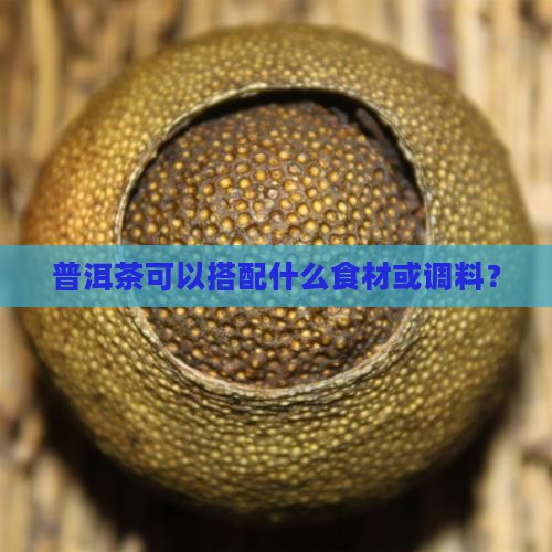 普洱茶可以搭配什么食材或调料？